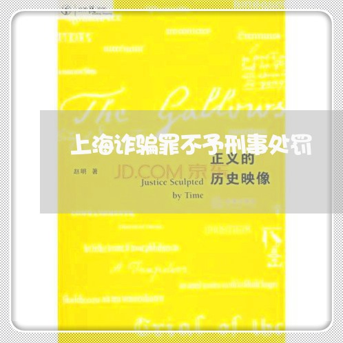 上海诈骗罪不予刑事处罚/2023041150581