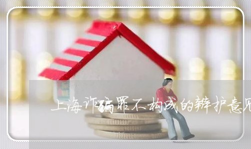 上海诈骗罪不构成的辩护意见/2023032374605