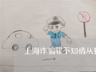 上海诈骗罪不知情从犯也被骗/2023032370482