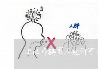 上海诈骗罪不起诉可以吗/2023021760502 上海诈骗罪不起诉可以吗/2023021760502