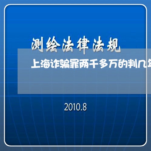上海诈骗罪两千多万的判几年/2023032210482