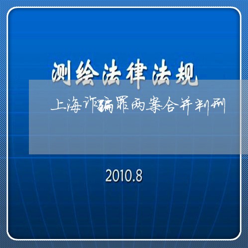 上海诈骗罪两案合并判刑/2023021749471 上海诈骗罪两案合并判刑/2023021749471