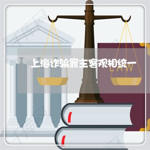 上海诈骗罪主客观相统一/2023041264946 上海诈骗罪主客观相统一/2023041264946