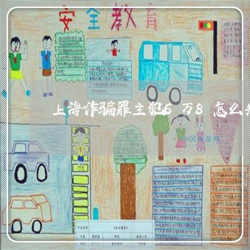 上海诈骗罪主犯6万8怎么判/2023032371671