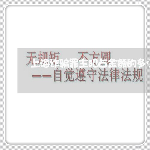 上海诈骗罪主犯占金额的多少/2023032359378