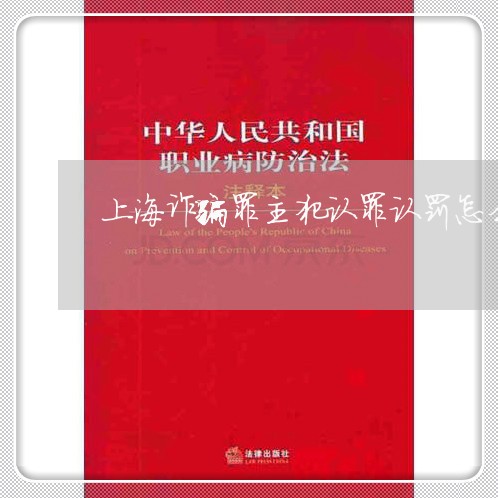 上海诈骗罪主犯认罪认罚怎么判/2023042049603