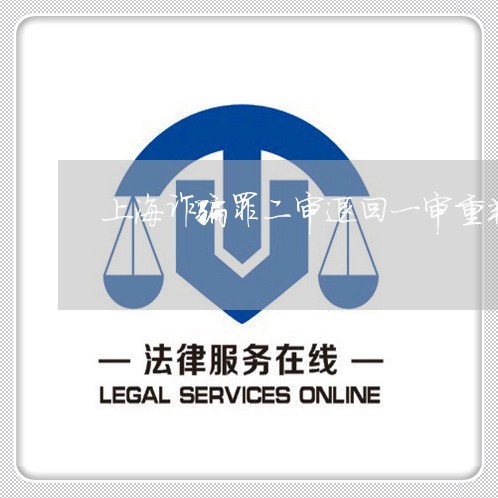 上海诈骗罪二审退回一审重判/2023032346138 上海诈骗罪二审退回一审重判/2023032346138