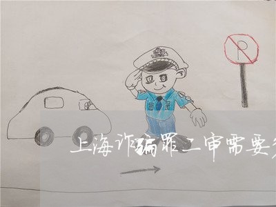 上海诈骗罪二审需要多长时间/2023032379581 上海诈骗罪二审需要多长时间/2023032379581