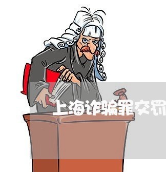 上海诈骗罪交罚金一万五/2023041259402