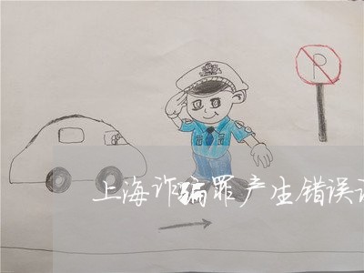 上海诈骗罪产生错误认识/2023021762526 上海诈骗罪产生错误认识/2023021762526