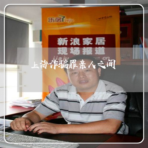 上海诈骗罪亲人之间/2023032514858 上海诈骗罪亲人之间/2023032514858