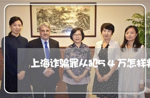 上海诈骗罪从犯54万怎样判/2023032347150