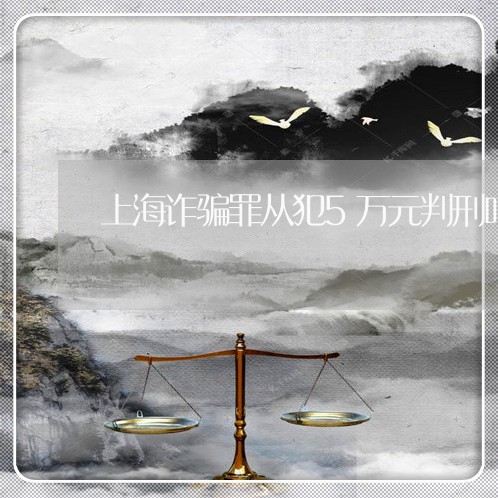 上海诈骗罪从犯5万元判刑吗/2023032368593