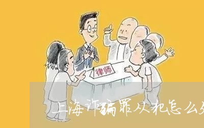 上海诈骗罪从犯怎么处理/2023021726047 上海诈骗罪从犯怎么处理/2023021726047