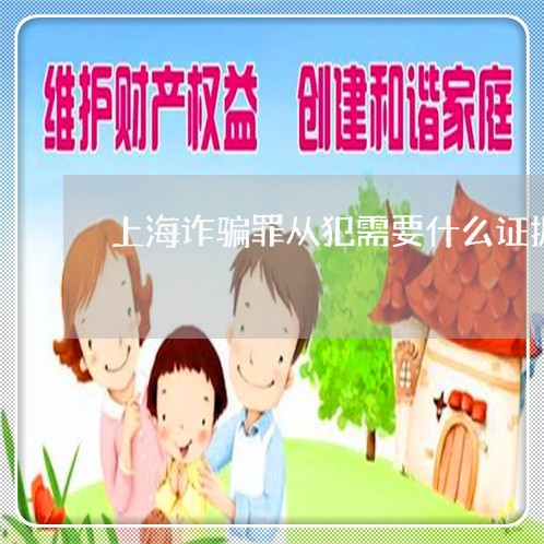 上海诈骗罪从犯需要什么证据/2023032314026