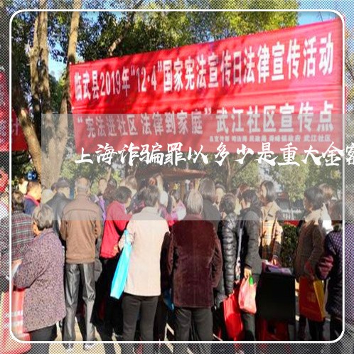上海诈骗罪以多少是重大金额/2023032373816 上海诈骗罪以多少是重大金额/2023032373816
