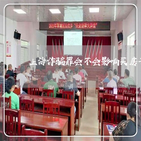 上海诈骗罪会不会影响买房子/2023032327148 上海诈骗罪会不会影响买房子/2023032327148