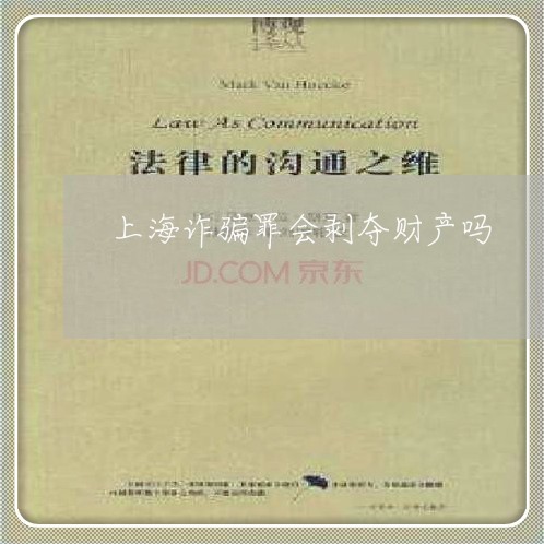上海诈骗罪会剥夺财产吗/2023021732592 上海诈骗罪会剥夺财产吗/2023021732592
