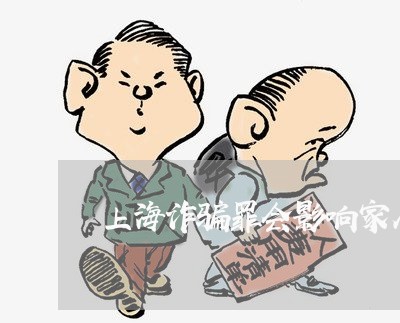 上海诈骗罪会影响家人吗/2023021763814 上海诈骗罪会影响家人吗/2023021763814