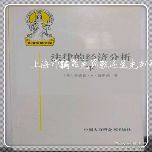 上海诈骗罪先罚款还是先判刑/2023032360505 上海诈骗罪先罚款还是先判刑/2023032360505