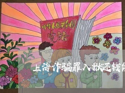 上海诈骗罪入狱还钱能出来吗/2023032304048