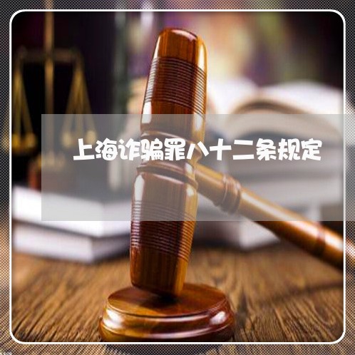 上海诈骗罪八十二条规定/2023021747259 上海诈骗罪八十二条规定/2023021747259