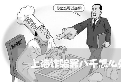 上海诈骗罪八千怎么处理/2023021783695 上海诈骗罪八千怎么处理/2023021783695