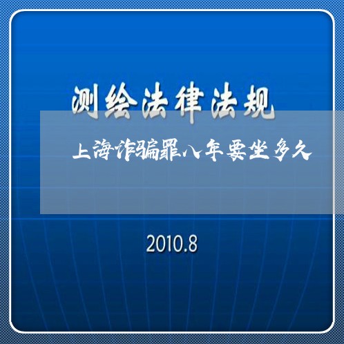 上海诈骗罪八年要坐多久/2023041149380