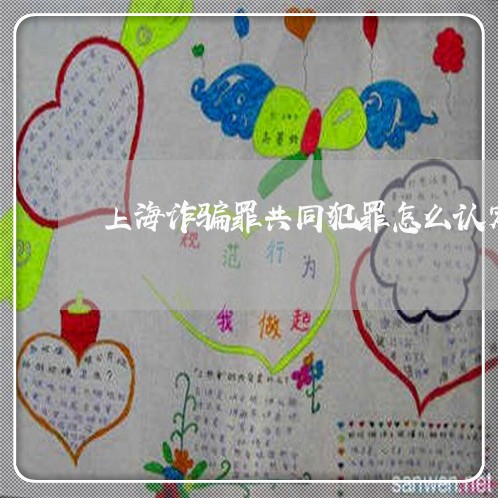 上海诈骗罪共同犯罪怎么认定/2023032381625 上海诈骗罪共同犯罪怎么认定/2023032381625
