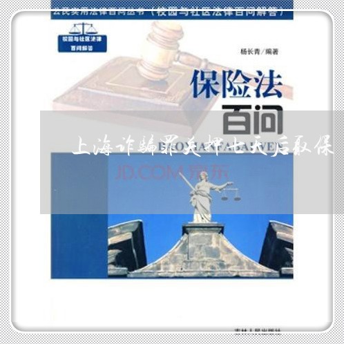 上海诈骗罪关押七天后取保/2023032006247