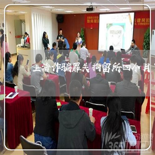 上海诈骗罪关拘留所四个月了/2023032334350 上海诈骗罪关拘留所四个月了/2023032334350