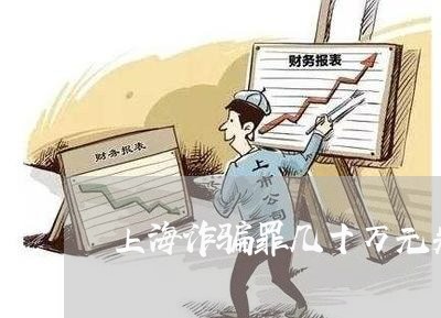 上海诈骗罪几十万元判多少年/2023032387271 上海诈骗罪几十万元判多少年/2023032387271