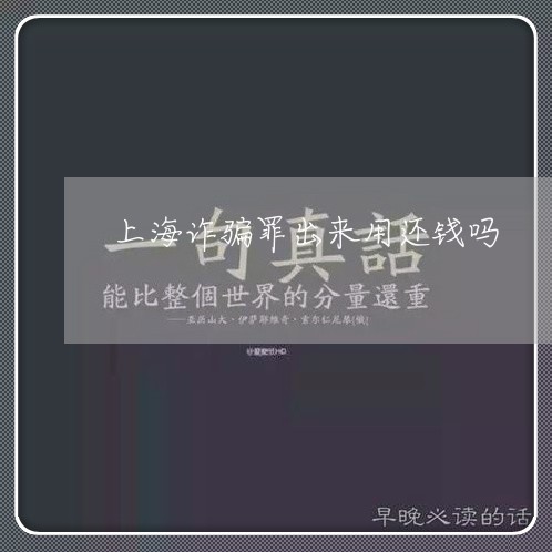 上海诈骗罪出来用还钱吗/2023021663816 上海诈骗罪出来用还钱吗/2023021663816