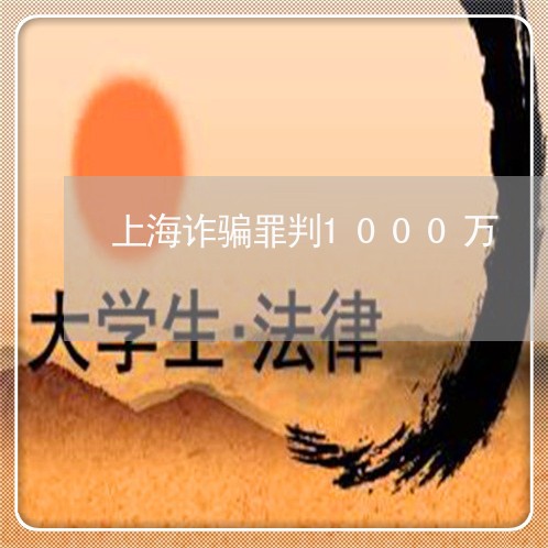 上海诈骗罪判1000万/2023041194240