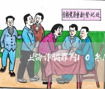 上海诈骗罪判10年几年出狱/2023032336956 上海诈骗罪判10年几年出狱/2023032336956