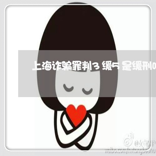 上海诈骗罪判3缓5是缓刑吗/2023032395057