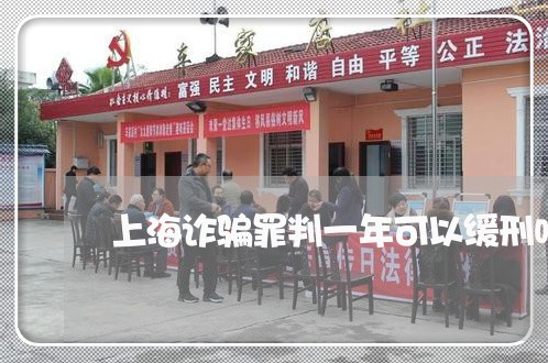 上海诈骗罪判一年可以缓刑吗/2023032372483 上海诈骗罪判一年可以缓刑吗/2023032372483