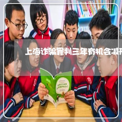 上海诈骗罪判三年有机会减刑吗/2023042002706