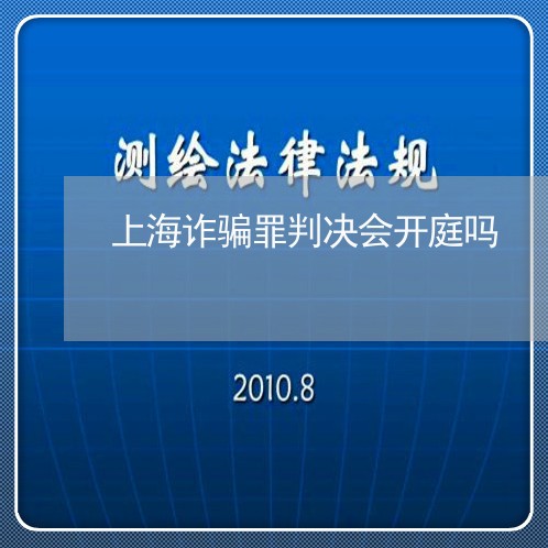 上海诈骗罪判决会开庭吗/2023041169493