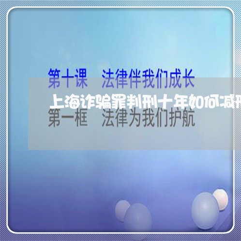 上海诈骗罪判刑十年如何减刑/2023032283815 上海诈骗罪判刑十年如何减刑/2023032283815