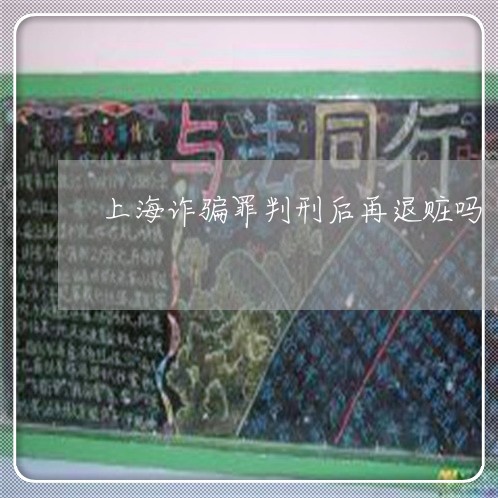 上海诈骗罪判刑后再退赃吗/2023031899360