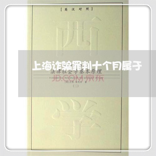 上海诈骗罪判十个月属于/2023021538604 上海诈骗罪判十个月属于/2023021538604