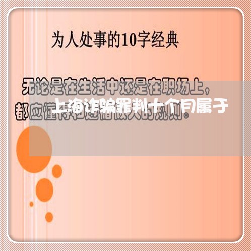 上海诈骗罪判十个月属于/2023021594604 上海诈骗罪判十个月属于/2023021594604