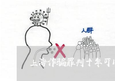 上海诈骗罪判十年可以减刑几年/2023041592825