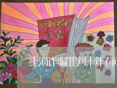 上海诈骗罪判十年有可能缓刑吗/2023041537269