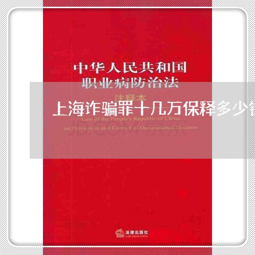 上海诈骗罪十几万保释多少钱/2023032204756 上海诈骗罪十几万保释多少钱/2023032204756