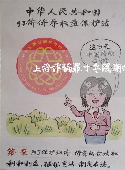 上海诈骗罪十年缓期执行/2023021528149 上海诈骗罪十年缓期执行/2023021528149
