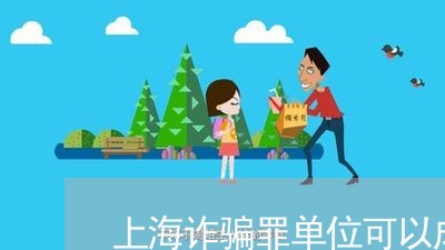 上海诈骗罪单位可以成为共犯吗/2023041524848