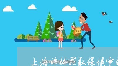 上海诈骗罪取保候审的几率大吗/2023041530716