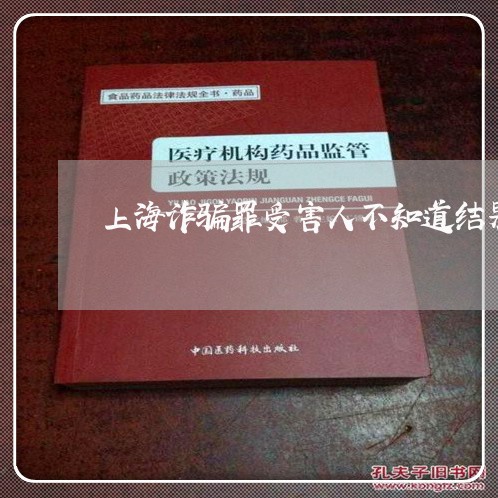 上海诈骗罪受害人不知道结果/2023032249594 上海诈骗罪受害人不知道结果/2023032249594